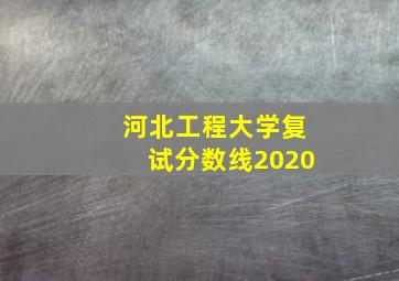 河北工程大学复试分数线2020