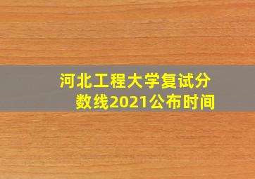 河北工程大学复试分数线2021公布时间