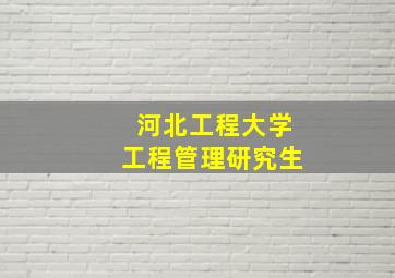 河北工程大学工程管理研究生