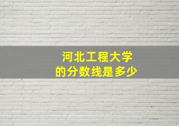 河北工程大学的分数线是多少