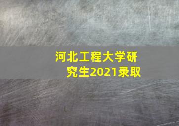 河北工程大学研究生2021录取