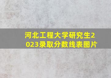 河北工程大学研究生2023录取分数线表图片