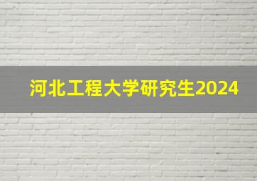 河北工程大学研究生2024