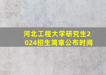 河北工程大学研究生2024招生简章公布时间