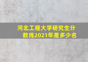 河北工程大学研究生分数线2021年是多少名