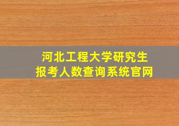 河北工程大学研究生报考人数查询系统官网