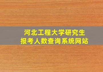 河北工程大学研究生报考人数查询系统网站