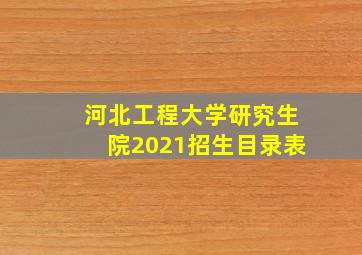 河北工程大学研究生院2021招生目录表