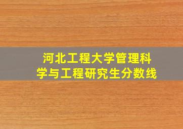 河北工程大学管理科学与工程研究生分数线