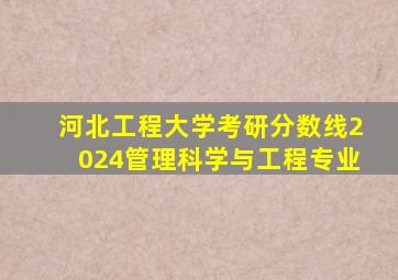 河北工程大学考研分数线2024管理科学与工程专业