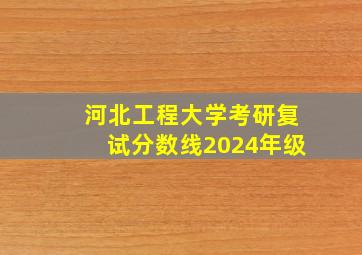 河北工程大学考研复试分数线2024年级