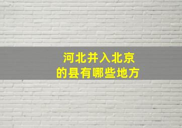 河北并入北京的县有哪些地方