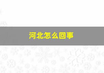 河北怎么回事