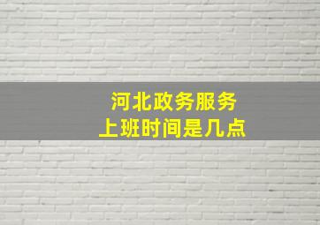 河北政务服务上班时间是几点