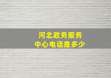 河北政务服务中心电话是多少