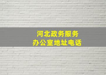 河北政务服务办公室地址电话