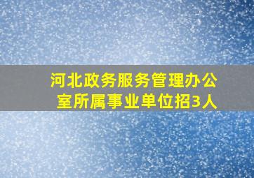 河北政务服务管理办公室所属事业单位招3人