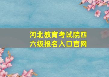 河北教育考试院四六级报名入口官网