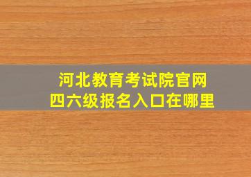 河北教育考试院官网四六级报名入口在哪里