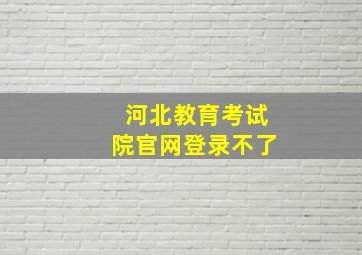 河北教育考试院官网登录不了