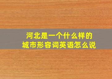 河北是一个什么样的城市形容词英语怎么说