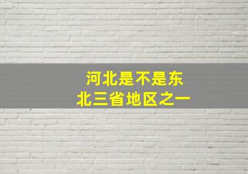 河北是不是东北三省地区之一