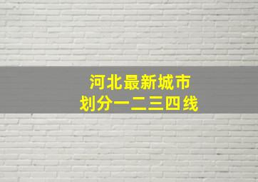 河北最新城市划分一二三四线