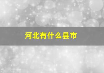 河北有什么县市