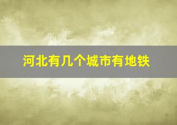 河北有几个城市有地铁