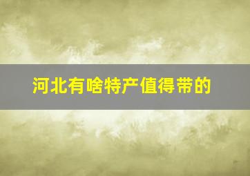 河北有啥特产值得带的