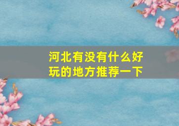 河北有没有什么好玩的地方推荐一下