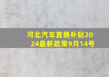 河北汽车置换补贴2024最新政策9月14号