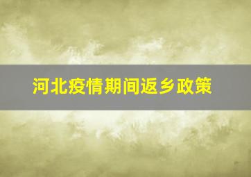 河北疫情期间返乡政策