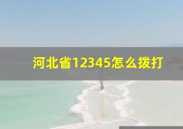 河北省12345怎么拨打