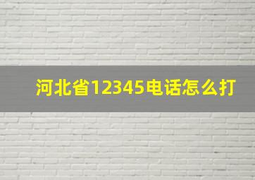 河北省12345电话怎么打