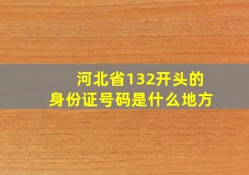 河北省132开头的身份证号码是什么地方