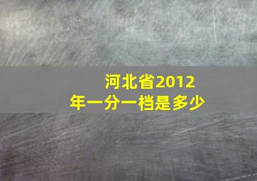 河北省2012年一分一档是多少