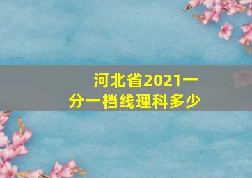 河北省2021一分一档线理科多少