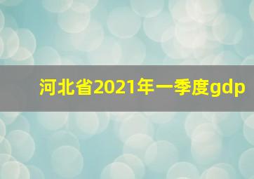 河北省2021年一季度gdp