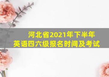 河北省2021年下半年英语四六级报名时间及考试