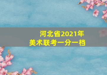 河北省2021年美术联考一分一档