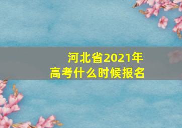 河北省2021年高考什么时候报名