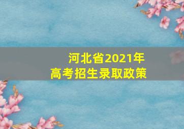 河北省2021年高考招生录取政策