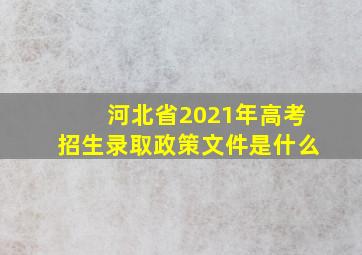 河北省2021年高考招生录取政策文件是什么