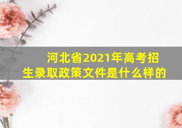 河北省2021年高考招生录取政策文件是什么样的