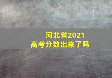 河北省2021高考分数出来了吗