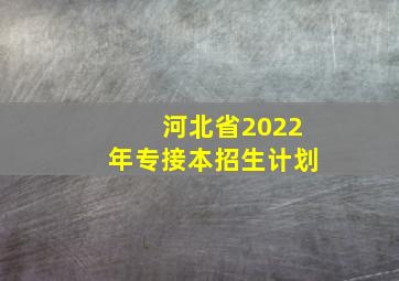 河北省2022年专接本招生计划