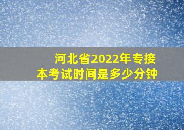 河北省2022年专接本考试时间是多少分钟