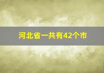 河北省一共有42个市