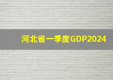 河北省一季度GDP2024